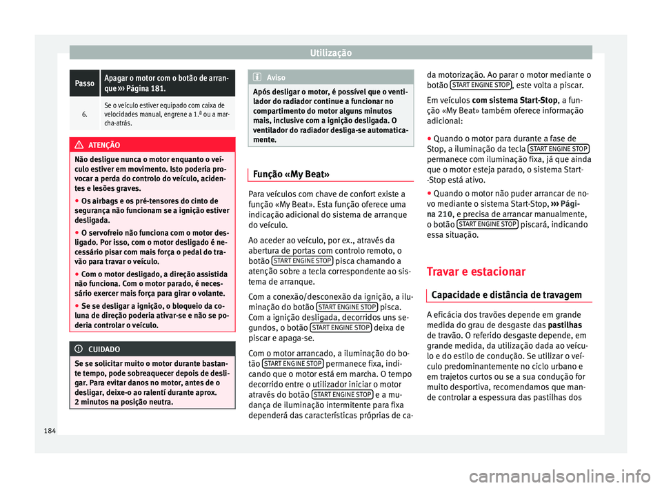 Seat Arona 2018  Manual do proprietário (in Portuguese)  UtilizaçãoPassoApagar o motor com o botão de arran-
que 
››› Página 181.
6.Se o veículo estiver equipado com caixa de
velocidades manual, engrene a 1.ª ou a mar-
cha-atrás. ATENÇÃO
Não