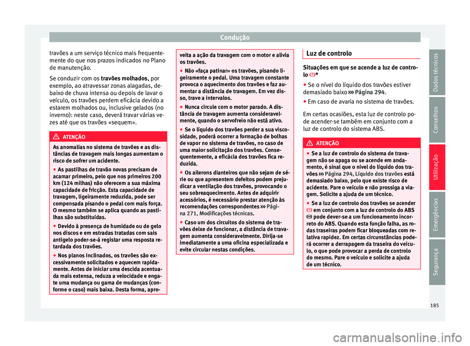 Seat Arona 2018  Manual do proprietário (in Portuguese)  Condução
travões a um serviço técnico mais frequente-
ment e do que no
s
 prazos indicados no Plano
de manutenção.
Se conduzir com os  travões molhados, por
exemplo, ao atravessar zonas alagad