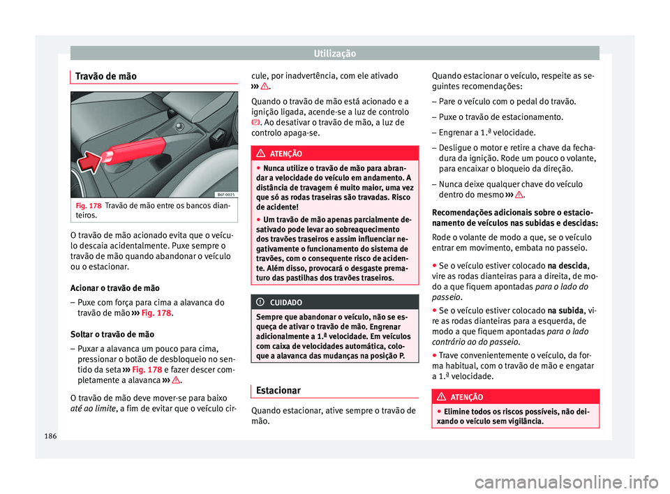Seat Arona 2018  Manual do proprietário (in Portuguese)  Utilização
Travão de mão Fig. 178
Travão de mão entre os bancos dian-
t eir
o
s. O travão de mão acionado evita que o veícu-
lo de
s
c

aia acidentalmente. Puxe sempre o
travão de mão quand