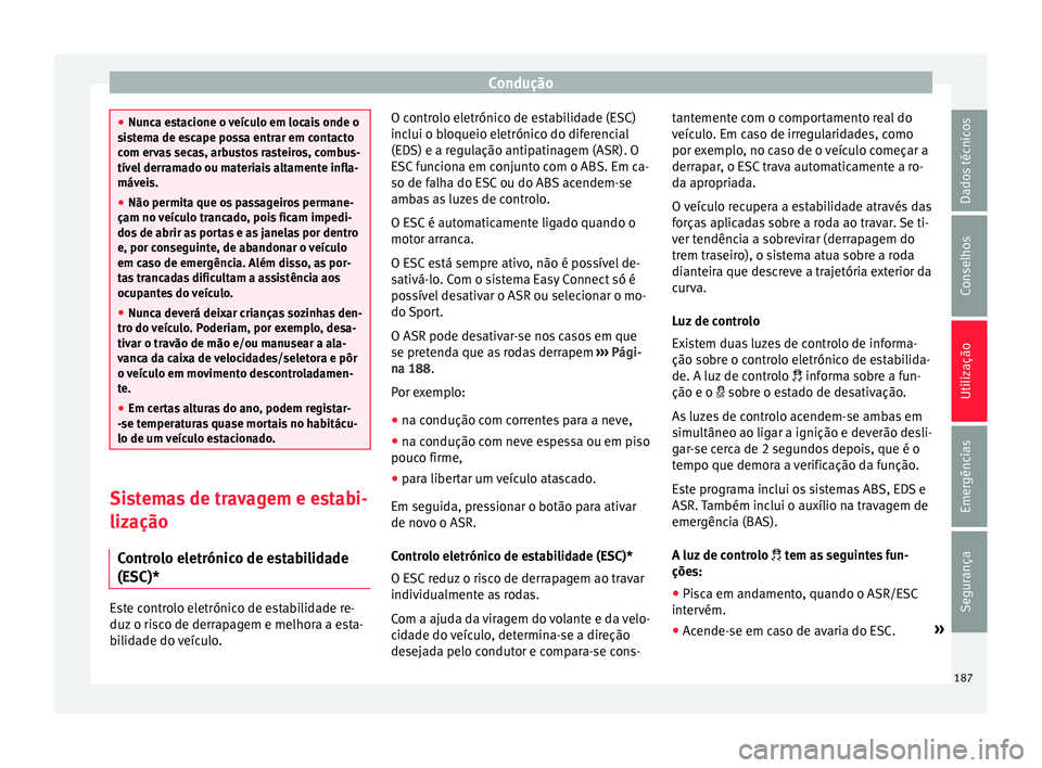 Seat Arona 2018  Manual do proprietário (in Portuguese)  Condução
●
Nunc a e
stacione o veículo em locais onde o
sistema de escape possa entrar em contacto
com ervas secas, arbustos rasteiros, combus-
tível derramado ou materiais altamente infla-
máv