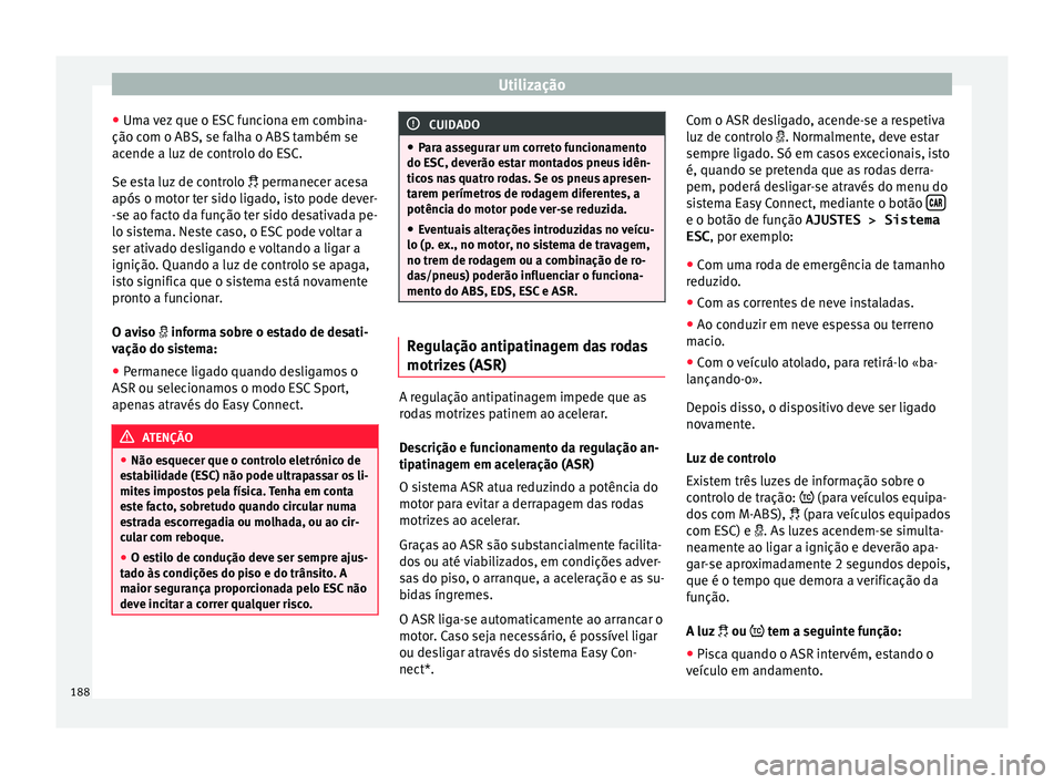 Seat Arona 2018  Manual do proprietário (in Portuguese)  Utilização
● Um a 
v
ez que o ESC funciona em combina-
ção com o ABS, se falha o ABS também se
acende a luz de controlo do ESC.
Se esta luz de controlo   permanecer acesa
após o motor ter s
