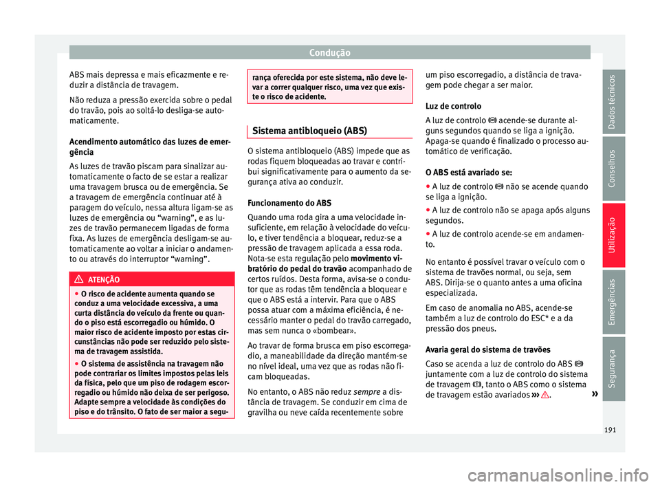 Seat Arona 2018 Manual do proprietário (in Portuguese) Condução
ABS mais depressa e mais eficazmente e re-
duz ir a di
s
tância de travagem.
Não reduza a pressão exercida sobre o pedal
do travão, pois ao soltá-lo desliga-se auto-
maticamente.
Acend Seat Arona 2018 Manual do proprietário (in Portuguese) Condução
ABS mais depressa e mais eficazmente e re-
duz ir a di
s
tância de travagem.
Não reduza a pressão exercida sobre o pedal
do travão, pois ao soltá-lo desliga-se auto-
maticamente.
Acend