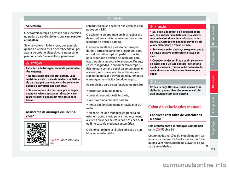 Seat Arona 2018 Manual do proprietário (in Portuguese) Condução
Servofreio O servofreio reforça a pressão que é exercida
no pedal
do tr
avão. Só funciona com o motor
a trabalhar.
Se o servofreio não funciona, por exemplo,
quando o veículo está Seat Arona 2018 Manual do proprietário (in Portuguese) Condução
Servofreio O servofreio reforça a pressão que é exercida
no pedal
do tr
avão. Só funciona com o motor
a trabalhar.
Se o servofreio não funciona, por exemplo,
quando o veículo está