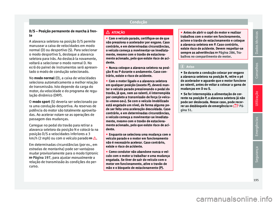 Seat Arona 2018 Manual do proprietário (in Portuguese) Condução
D/S – Posição permanente de marcha à fren-
t e
A al av
anca seletora na posição D/S permite
manusear a caixa de velocidades em modo
normal (D) ou desportivo (S). Para selecionar
o mo Seat Arona 2018 Manual do proprietário (in Portuguese) Condução
D/S – Posição permanente de marcha à fren-
t e
A al av
anca seletora na posição D/S permite
manusear a caixa de velocidades em modo
normal (D) ou desportivo (S). Para selecionar
o mo