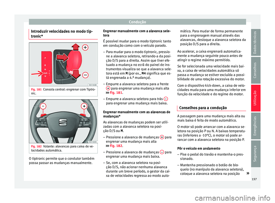 Seat Arona 2018 Manual do proprietário (in Portuguese) Condução
Introduzir velocidades no modo tip-
tr onic* Fig. 181
Consola central: engrenar com Tiptro-
nic . Fig. 182
Volante: alavancas para caixa de ve-
loc id
a
des automática. O tiptronic permite Seat Arona 2018 Manual do proprietário (in Portuguese) Condução
Introduzir velocidades no modo tip-
tr onic* Fig. 181
Consola central: engrenar com Tiptro-
nic . Fig. 182
Volante: alavancas para caixa de ve-
loc id
a
des automática. O tiptronic permite