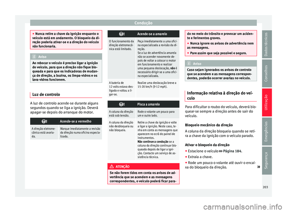 Seat Arona 2018  Manual do proprietário (in Portuguese)  Condução
●
Nunc a r
etire a chave da ignição enquanto o
veículo está em andamento. O bloqueio da di-
reção poderia ativar-se e a direção do veículo
não funcionaria. Aviso
Ao rebocar o ve