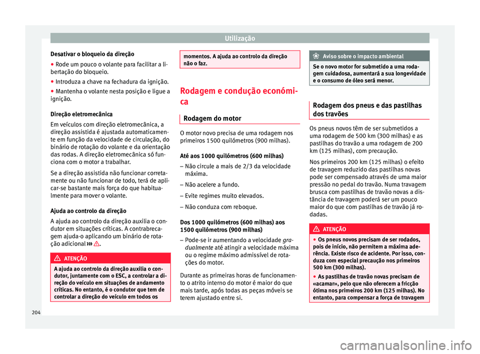 Seat Arona 2018  Manual do proprietário (in Portuguese)  Utilização
Desativar o bloqueio da direção
● Rode um pouco o volante para facilitar a li-
ber t
ação do b
loqueio.
● Introduza a chave na fechadura da ignição.
● Mantenha o volante nesta