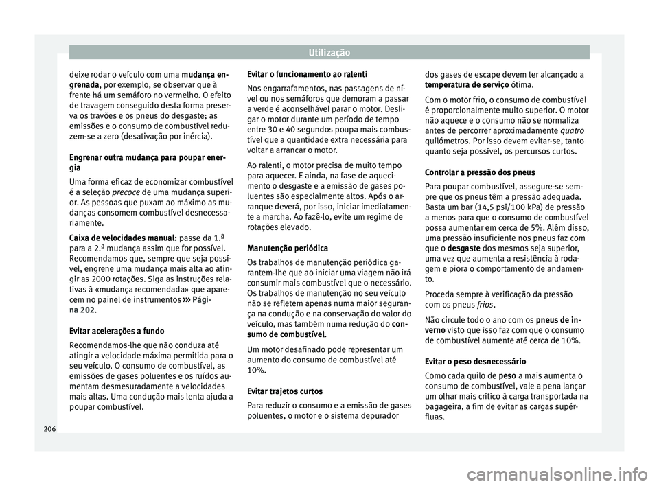 Seat Arona 2018  Manual do proprietário (in Portuguese)  Utilização
deixe rodar o veículo com uma  mudança en-
gr en
ada, por exemplo, se observar que à
frente há um semáforo no vermelho. O efeito
de travagem conseguido desta forma preser-
va os trav