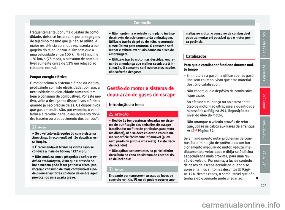 Seat Arona 2018  Manual do proprietário (in Portuguese)  Condução
Frequentemente, por uma questão de como-
did a
de, dei
xa-se instalado o porta-bagagens
de tejadilho mesmo que já não se utilize. A
maior resistência ao ar que representa a ba-
gageira 