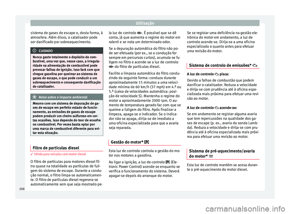 Seat Arona 2018  Manual do proprietário (in Portuguese)  Utilização
sistema de gases de escape e, desta forma, à
atmo sf
er
a. Além disso, o catalisador pode
ser danificado por sobreaquecimento. CUIDADO
Nunca gaste totalmente o depósito de com-
bu s

t