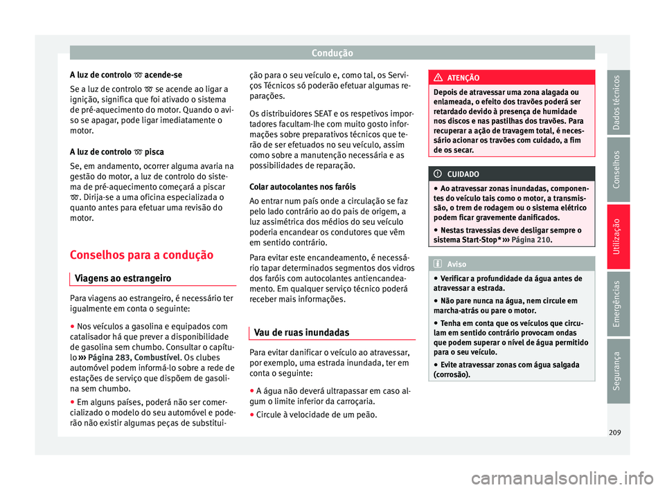 Seat Arona 2018  Manual do proprietário (in Portuguese)  Condução
A luz de controlo   acende-
se
Se a luz  de controlo   se acende ao ligar a
ignição, significa que foi ativado o sistema
de pré-aquecimento do motor. Quando o avi-
so se apagar, po