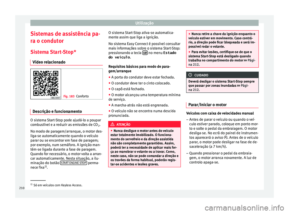 Seat Arona 2018  Manual do proprietário (in Portuguese)  Utilização
Sistemas de assistência pa-
r a o c
ondut
or
Sistema Start-Stop* Vídeo relacionado Fig. 183
Conforto Descrição e funcionamento
O sistema Start-Stop pode ajudá-lo a poupar
c
omb
u

st