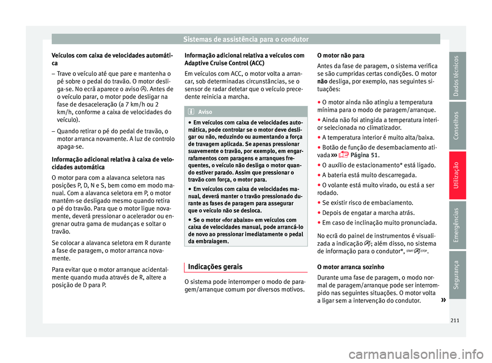 Seat Arona 2018  Manual do proprietário (in Portuguese)  Sistemas de assistência para o condutor
Veículos com caixa de velocidades automáti-
c a
– Tr
ave o veículo até que pare e mantenha o
pé sobre o ped
 al do travão. O motor desli-
ga-se. No ecr