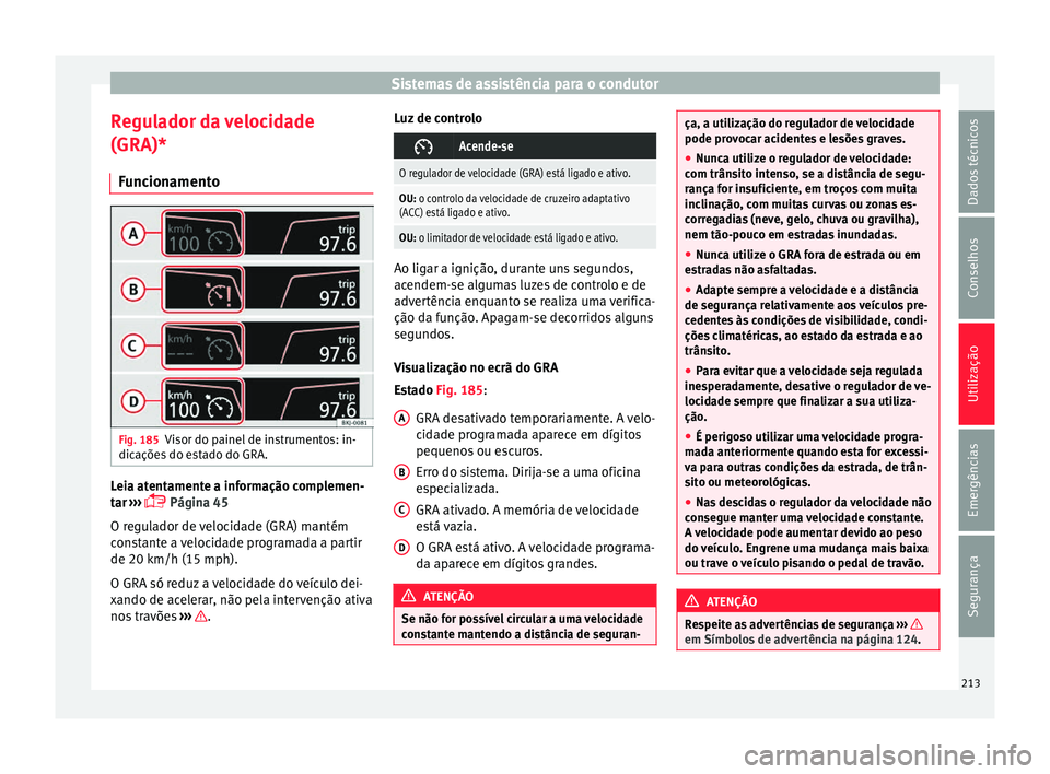 Seat Arona 2018  Manual do proprietário (in Portuguese)  Sistemas de assistência para o condutor
Regulador da velocidade
(GRA)* Fu
nc
ionamento Fig. 185
Visor do painel de instrumentos: in-
dic açõe
s

 do estado do GRA. Leia atentamente a informação c
