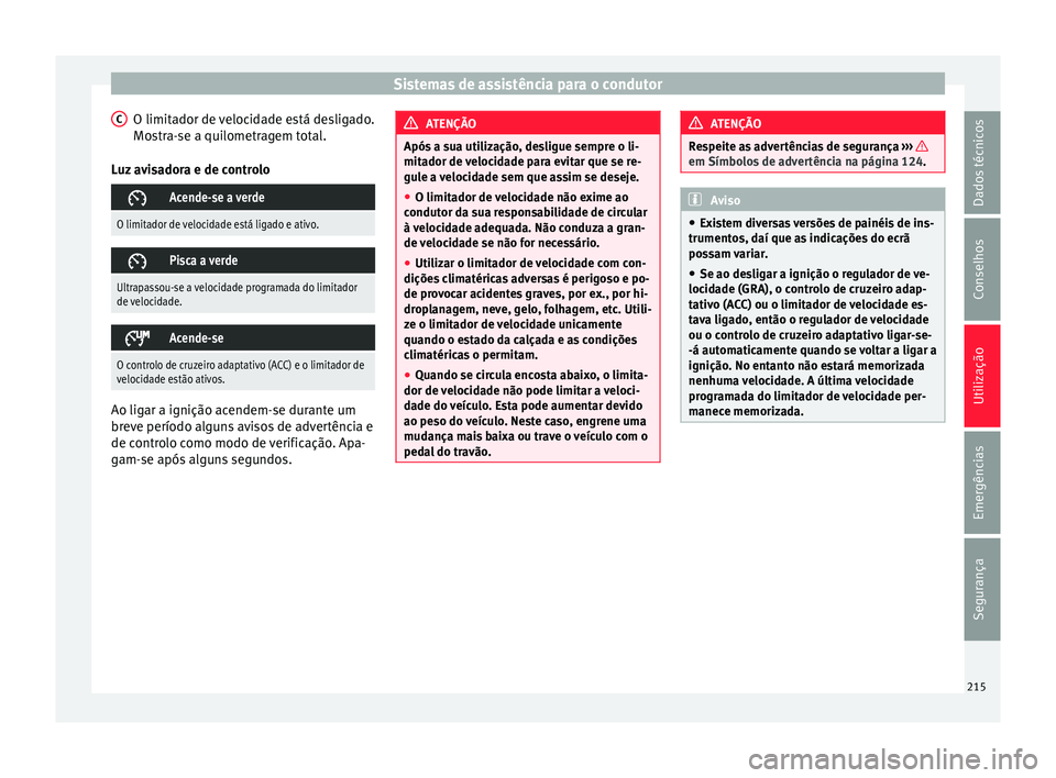 Seat Arona 2018  Manual do proprietário (in Portuguese)  Sistemas de assistência para o condutor
O limitador de velocidade está desligado.
Mo s
tr
a-se a quilometragem total.
Luz avisadora e de controlo 
Acende-se a verde
O limitador de velocidade est
