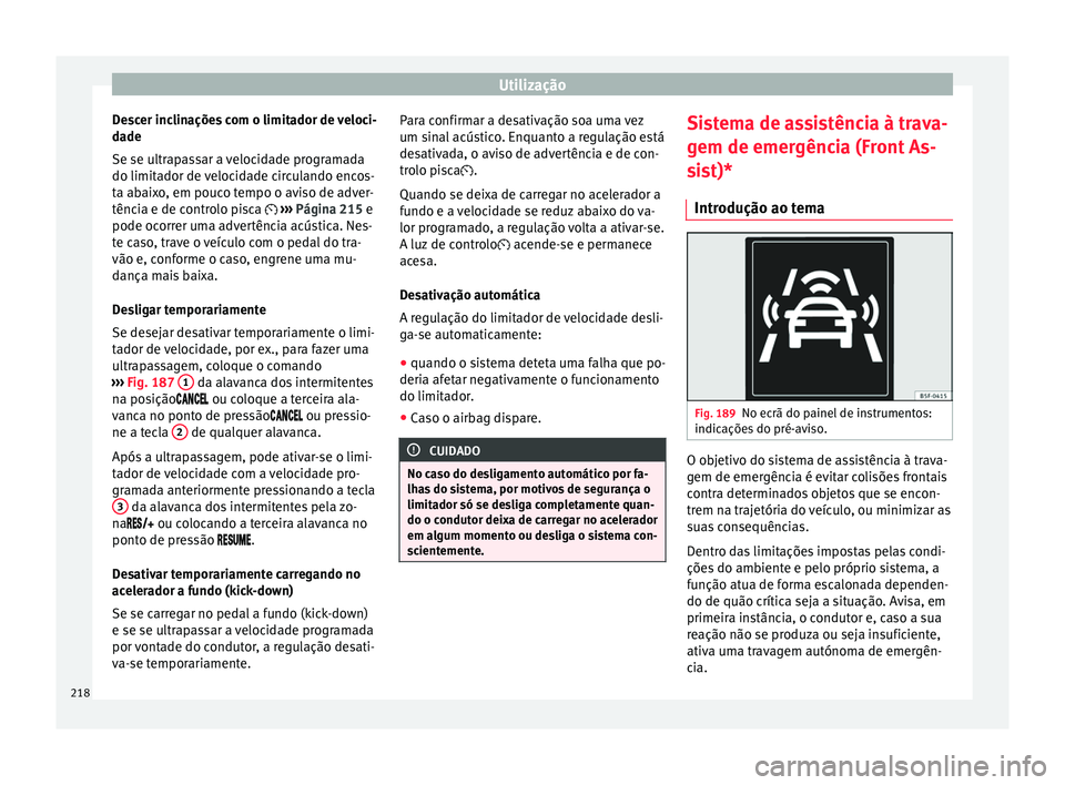 Seat Arona 2018  Manual do proprietário (in Portuguese)  Utilização
Descer inclinações com o limitador de veloci-
d a
de
Se se u
ltrapassar a velocidade programada
do limitador de velocidade circulando encos-
ta abaixo, em pouco tempo o aviso de adver-
