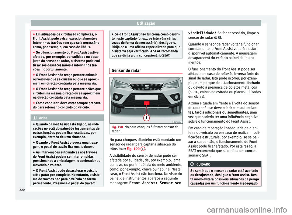 Seat Arona 2018 Manual do proprietário (in Portuguese) Utilização
●
Em sit uaçõe
s de circulação complexas, o
Front Assist pode avisar excecionalmente e
intervir nos travões sem que seja necessário
como, por exemplo, em caso de ilhéus.
● Se o Seat Arona 2018 Manual do proprietário (in Portuguese) Utilização
●
Em sit uaçõe
s de circulação complexas, o
Front Assist pode avisar excecionalmente e
intervir nos travões sem que seja necessário
como, por exemplo, em caso de ilhéus.
● Se o