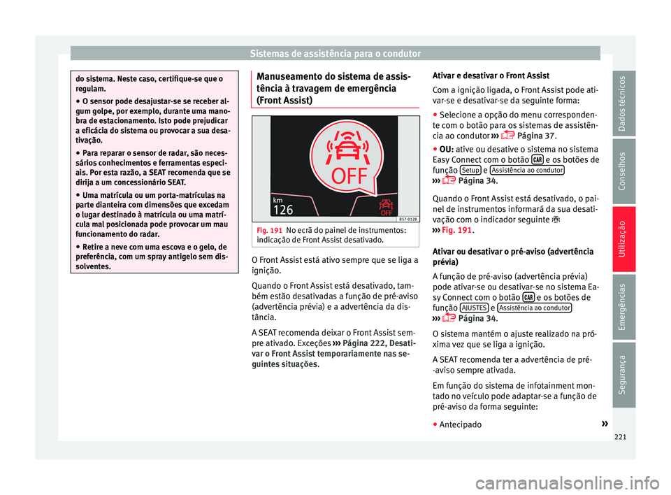 Seat Arona 2018 Manual do proprietário (in Portuguese) Sistemas de assistência para o condutor
do sistema. Neste caso, certifique-se que o
re
gu
lam.
● O sensor pode desajustar-se se receber al-
gum golpe, por e
xemplo, durante uma mano-
bra de estaci Seat Arona 2018 Manual do proprietário (in Portuguese) Sistemas de assistência para o condutor
do sistema. Neste caso, certifique-se que o
re
gu
lam.
● O sensor pode desajustar-se se receber al-
gum golpe, por e
xemplo, durante uma mano-
bra de estaci