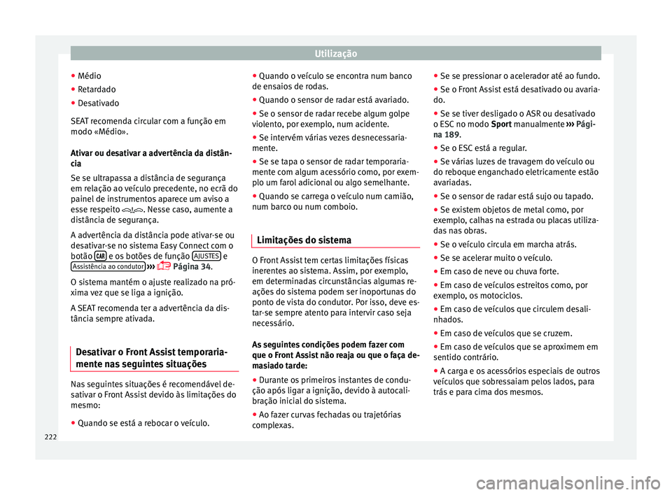 Seat Arona 2018 Manual do proprietário (in Portuguese) Utilização
● Médio
● Retardado
● Desativado
S EA
T r
ecomenda circular com a função em
modo «Médio».
Ativar ou desativar a advertência da distân-
cia
Se se ultrapassa a distância de s Seat Arona 2018 Manual do proprietário (in Portuguese) Utilização
● Médio
● Retardado
● Desativado
S EA
T r
ecomenda circular com a função em
modo «Médio».
Ativar ou desativar a advertência da distân-
cia
Se se ultrapassa a distância de s