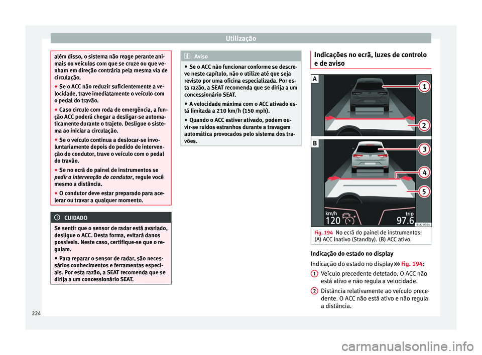 Seat Arona 2018 Manual do proprietário (in Portuguese) Utilização
além disso, o sistema não reage perante ani-
mai
s
ou veículos com que se cruze ou que ve-
nham em direção contrária pela mesma via de
circulação.
● Se o ACC não reduzir sufic Seat Arona 2018 Manual do proprietário (in Portuguese) Utilização
além disso, o sistema não reage perante ani-
mai
s
ou veículos com que se cruze ou que ve-
nham em direção contrária pela mesma via de
circulação.
● Se o ACC não reduzir sufic