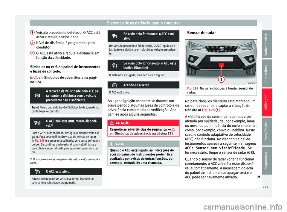 Seat Arona 2018 Manual do proprietário (in Portuguese) Sistemas de assistência para o condutor
Veículo precedente detetado. O ACC está
ativ o e r
e
gula a velocidade.
Nível de distância 2 programado pelo
condutor.
O ACC está ativo e regula a distân Seat Arona 2018 Manual do proprietário (in Portuguese) Sistemas de assistência para o condutor
Veículo precedente detetado. O ACC está
ativ o e r
e
gula a velocidade.
Nível de distância 2 programado pelo
condutor.
O ACC está ativo e regula a distân