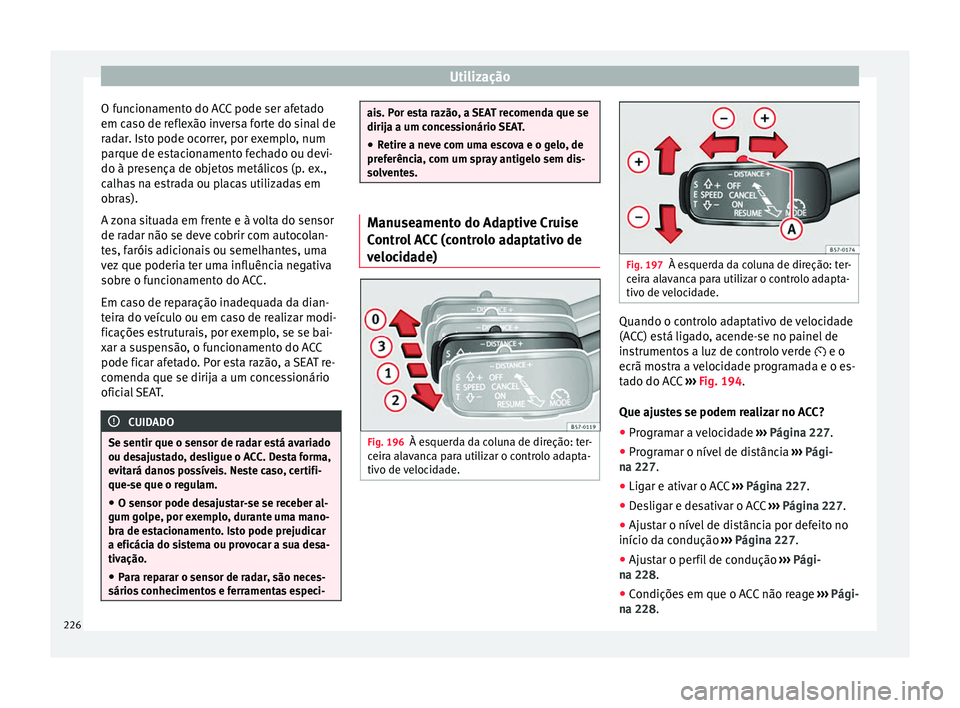 Seat Arona 2018 Manual do proprietário (in Portuguese) Utilização
O funcionamento do ACC pode ser afetado
em c a
so de r
eflexão inversa forte do sinal de
radar. Isto pode ocorrer, por exemplo, num
parque de estacionamento fechado ou devi-
do à presen Seat Arona 2018 Manual do proprietário (in Portuguese) Utilização
O funcionamento do ACC pode ser afetado
em c a
so de r
eflexão inversa forte do sinal de
radar. Isto pode ocorrer, por exemplo, num
parque de estacionamento fechado ou devi-
do à presen
