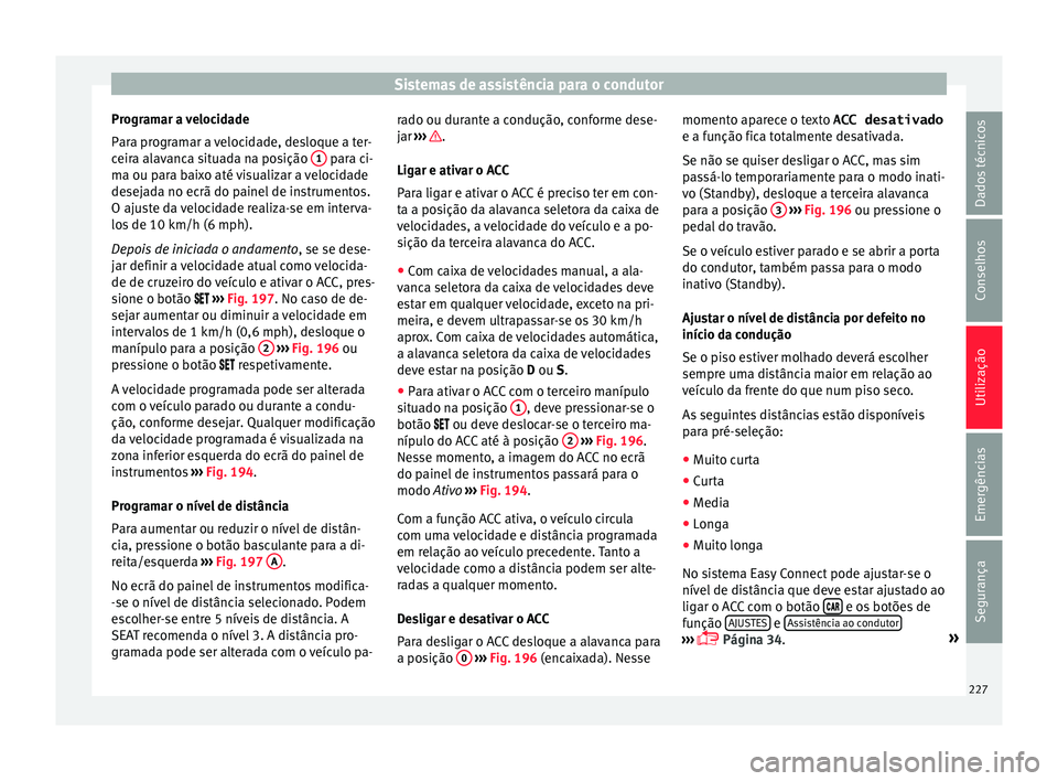 Seat Arona 2018 Manual do proprietário (in Portuguese) Sistemas de assistência para o condutor
Programar a velocidade
P ar
a pr
ogramar a velocidade, desloque a ter-
ceira alavanca situada na posição 1 para ci-
m a ou p
ar
a baixo até visualizar a Seat Arona 2018 Manual do proprietário (in Portuguese) Sistemas de assistência para o condutor
Programar a velocidade
P ar
a pr
ogramar a velocidade, desloque a ter-
ceira alavanca situada na posição 1 para ci-
m a ou p
ar
a baixo até visualizar a