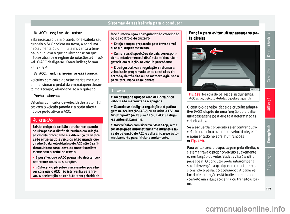 Seat Arona 2018  Manual do proprietário (in Portuguese)  Sistemas de assistência para o condutor
  ACC: regime do motor
E s
ta indicação para o condutor é exibida se,
quando o ACC acelera ou trava, o condutor
não aumenta ou diminui a mudança a tem-