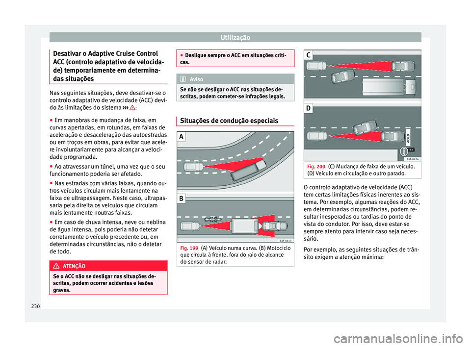 Seat Arona 2018  Manual do proprietário (in Portuguese)  Utilização
Desativar o Adaptive Cruise Control
A C
C
 (controlo adaptativo de velocida-
de) temporariamente em determina-
das situações Nas seguintes situações, deve desativar-se o
contr
o

lo a
