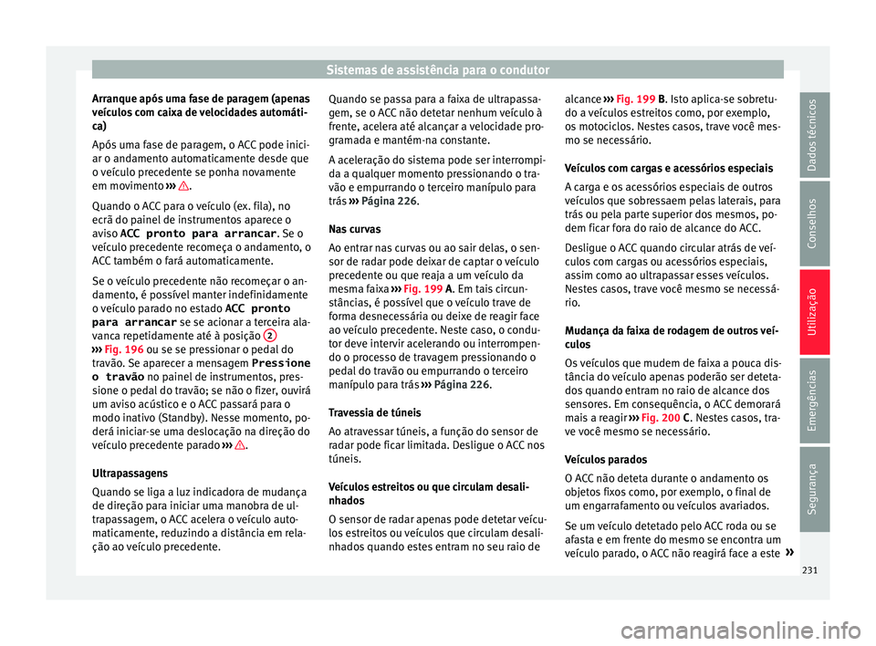 Seat Arona 2018  Manual do proprietário (in Portuguese)  Sistemas de assistência para o condutor
Arranque após uma fase de paragem (apenas
v eíc
u
los com caixa de velocidades automáti-
ca)
Após uma fase de paragem, o ACC pode inici-
ar o andamento aut