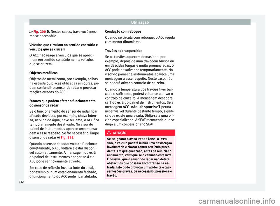 Seat Arona 2018  Manual do proprietário (in Portuguese)  Utilização
›››  Fig. 200 D. Ne s
t es casos, trave você mes-
mo se necessário.
Veículos que circulam no sentido contrário e
veículos que se cruzam
O ACC não reage a veículos que se apro