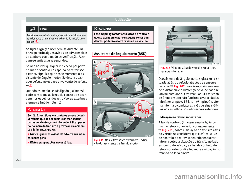 Seat Arona 2018  Manual do proprietário (in Portuguese)  Utilização
Pisca
Detetou-se um veículo no ângulo morto e adicionalmen-
te acionou-se o intermitente na direção do veículo dete-
tado 
››› 
. Ao ligar a ignição acendem-se durante um
