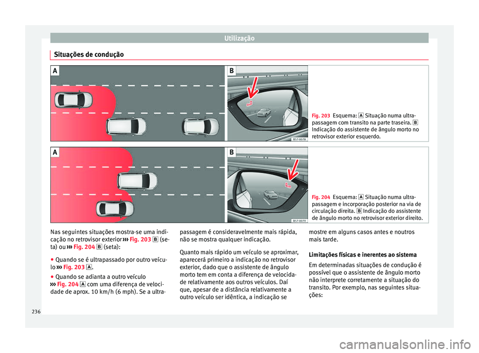 Seat Arona 2018  Manual do proprietário (in Portuguese)  Utilização
Situações de condução Fig. 203
Esquema:  Situação num a u ltra-
passagem com transito na parte traseira. 
Indicação do assistente de ângulo morto no
retrovisor exterior esq
