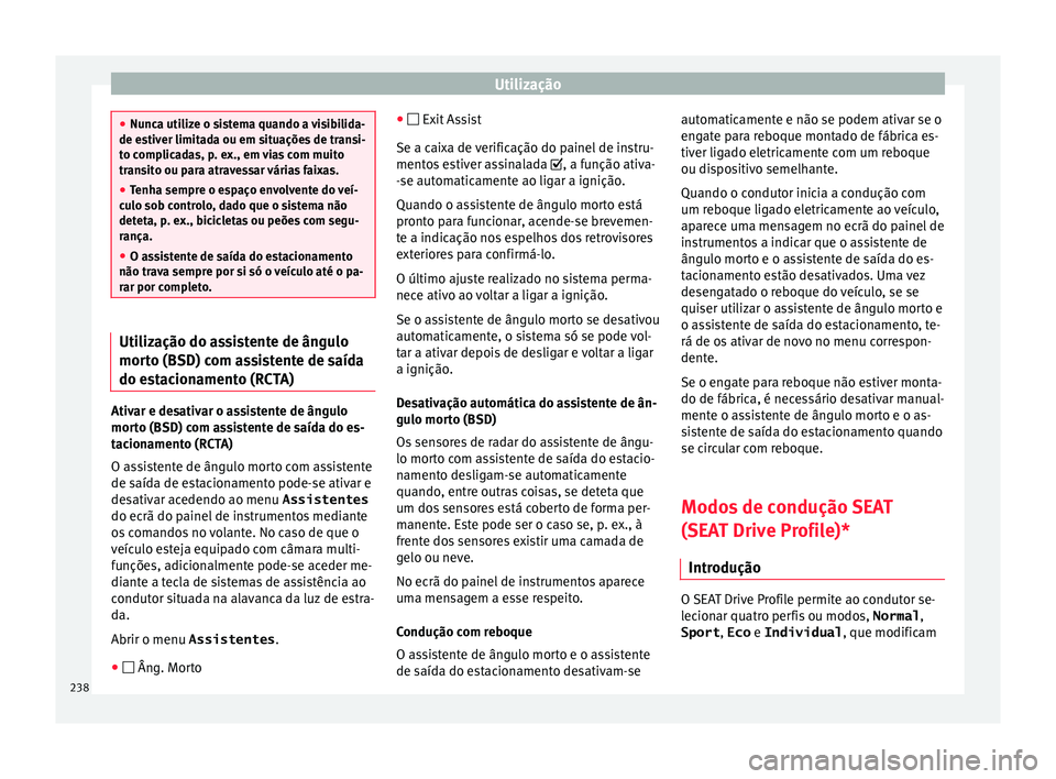 Seat Arona 2018  Manual do proprietário (in Portuguese)  Utilização
●
Nunc a uti
lize o sistema quando a visibilida-
de estiver limitada ou em situações de transi-
to complicadas, p. ex., em vias com muito
transito ou para atravessar várias faixas.
