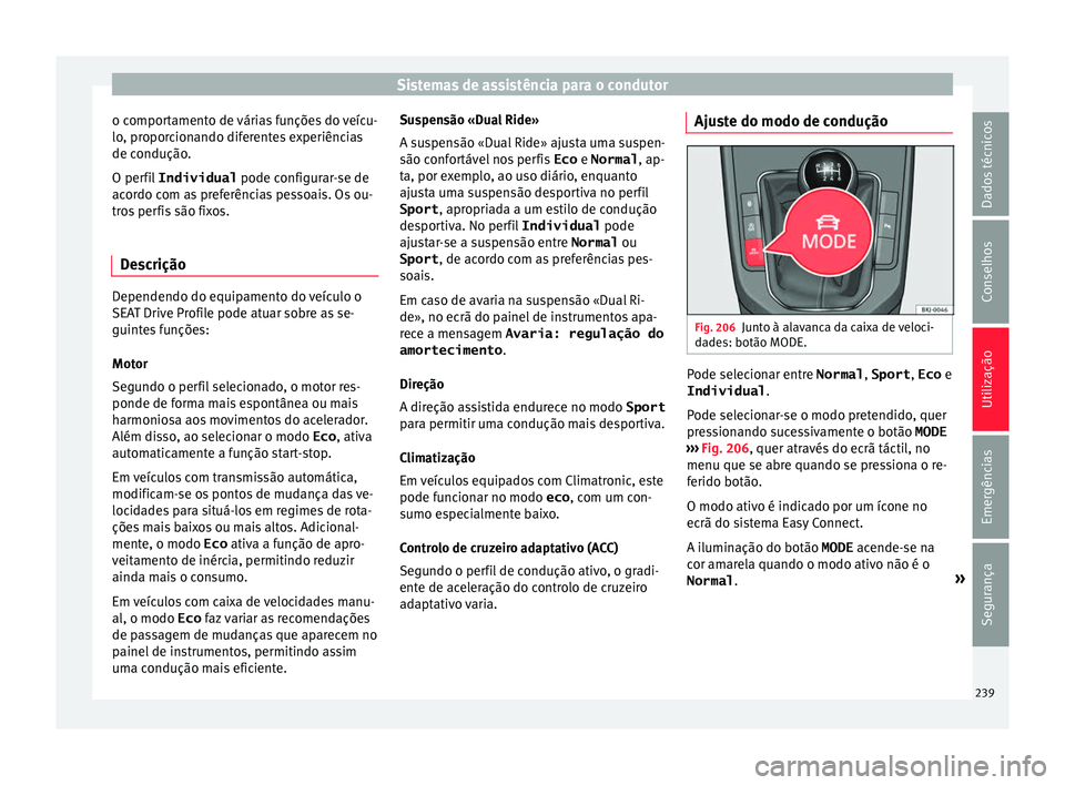 Seat Arona 2018  Manual do proprietário (in Portuguese)  Sistemas de assistência para o condutor
o comportamento de várias funções do veícu-
lo , pr
opor
cionando diferentes experiências
de condução.
O perfil  Individual  pode configurar-se de
acord