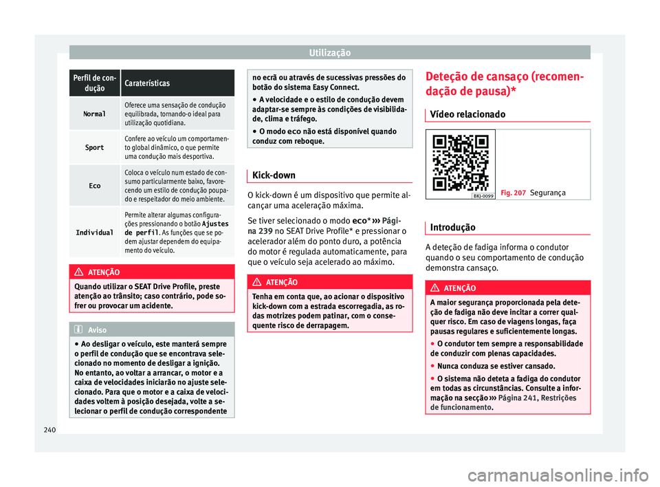 Seat Arona 2018  Manual do proprietário (in Portuguese)  UtilizaçãoPerfil de con-
duçãoCaraterísticas
NormalOferece uma sensação de condução
equilibrada, tornando-o ideal para
utilização quotidiana.
SportConfere ao veículo um comportamen-
to glo
