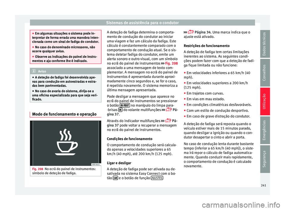 Seat Arona 2018  Manual do proprietário (in Portuguese)  Sistemas de assistência para o condutor
●
Em al gum
as situações o sistema pode in-
terpretar de forma errada uma manobra inten-
cionada como um sinal de fadiga do condutor.
● No caso do denomi