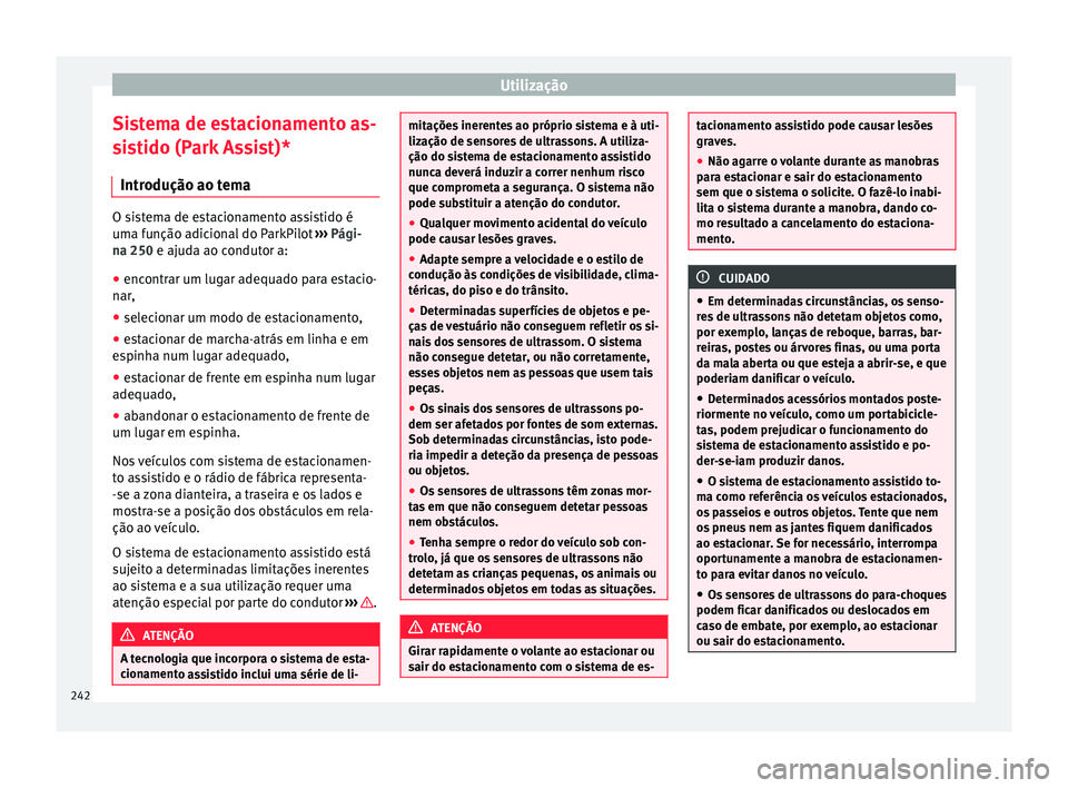 Seat Arona 2018  Manual do proprietário (in Portuguese)  Utilização
Sistema de estacionamento as-
s i
s
tido (Park Assist)*
Introdução ao tema O sistema de estacionamento assistido é
uma f
u

nção adicional do ParkPilot  ››› Pági-
na 250 e aju