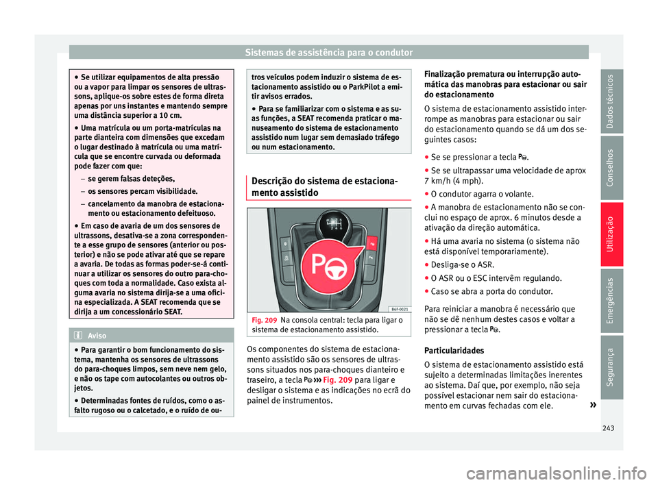 Seat Arona 2018  Manual do proprietário (in Portuguese)  Sistemas de assistência para o condutor
●
Se utiliz ar equip
amentos de alta pressão
ou a vapor para limpar os sensores de ultras-
sons, aplique-os sobre estes de forma direta
apenas por uns insta