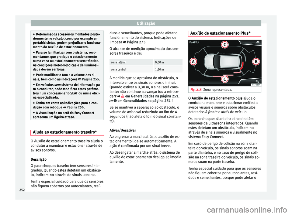 Seat Arona 2018  Manual do proprietário (in Portuguese)  Utilização
●
Det ermin
ados acessórios montados poste-
riormente no veículo, como por exemplo um
portabicicletas, podem prejudicar o funciona-
mento do Auxílio de estacionamento.
● Para se fa
