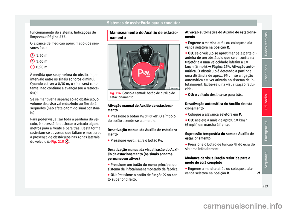 Seat Arona 2018  Manual do proprietário (in Portuguese)  Sistemas de assistência para o condutor
funcionamento do sistema. Indicações de
limpez a 
›
›
› Página 275.
O alcance de medição aproximado dos sen-
sores é de:
1,20 m
1,60 m
0,90 m
À me