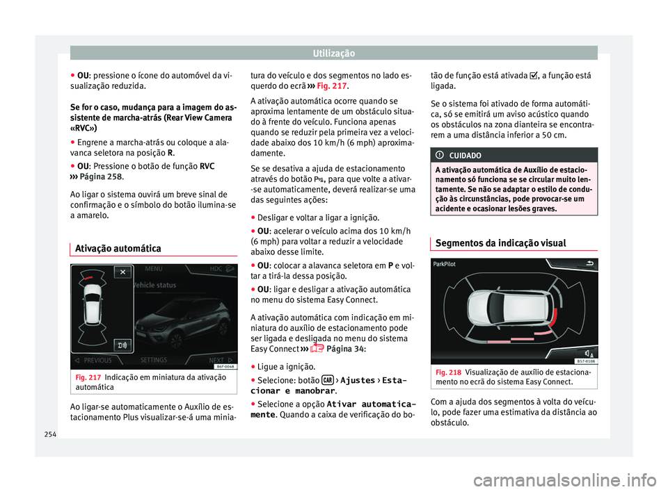 Seat Arona 2018  Manual do proprietário (in Portuguese)  Utilização
● OU: pr e
s
sione o ícone do automóvel da vi-
sualização reduzida.
Se for o caso, mudança para a imagem do as-
sistente de marcha-atrás (Rear View Camera
«RVC»)
● Engrene a m