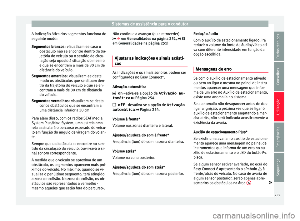 Seat Arona 2018  Manual do proprietário (in Portuguese)  Sistemas de assistência para o condutor
A indicação ótica dos segmentos funciona do
se guint
e modo:
v
isualizam-se caso o
obstáculo não se encontre dentro da tra-
jetória do veículo ou o sent