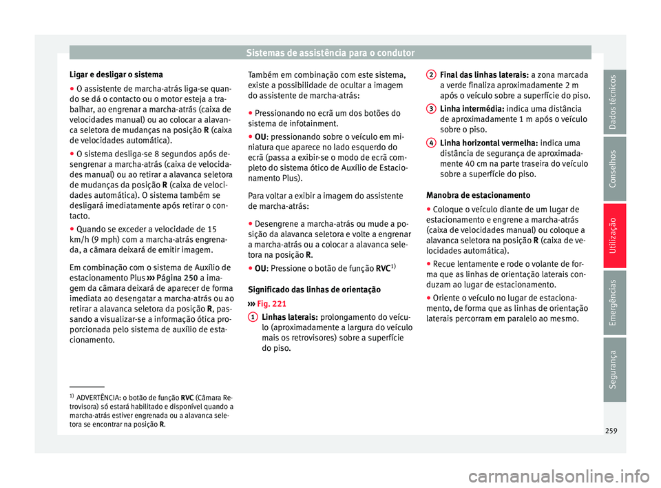 Seat Arona 2018  Manual do proprietário (in Portuguese)  Sistemas de assistência para o condutor
Ligar e desligar o sistema
● O assistente de marcha-atrás liga-se quan-
do se dá o c ont
act
o ou o motor esteja a tra-
balhar, ao engrenar a marcha-atrás