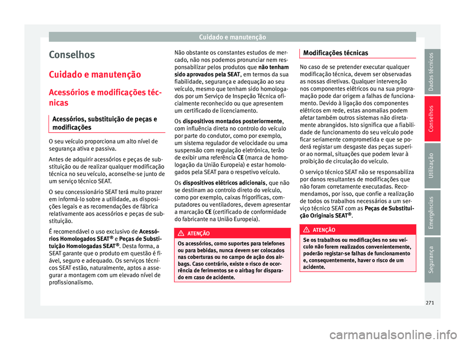 Seat Arona 2018 Manual do proprietário (in Portuguese) Cuidado e manutenção
Conselhos
C uid
a
do e manutenção
Acessórios e modificações téc-
nicas Acessórios, substituição de peças e
modificações O seu veículo proporciona um alto nível de
Seat Arona 2018 Manual do proprietário (in Portuguese) Cuidado e manutenção
Conselhos
C uid
a
do e manutenção
Acessórios e modificações téc-
nicas Acessórios, substituição de peças e
modificações O seu veículo proporciona um alto nível de