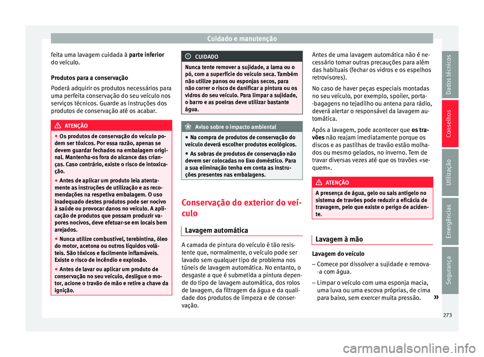 Seat Arona 2018 Manual do proprietário (in Portuguese) Cuidado e manutenção
feita uma lavagem cuidada à p ar
t e inferior
do veículo.
Produtos para a conservação
Poderá adquirir os produtos necessários para
uma perfeita conservação do seu veícu Seat Arona 2018 Manual do proprietário (in Portuguese) Cuidado e manutenção
feita uma lavagem cuidada à p ar
t e inferior
do veículo.
Produtos para a conservação
Poderá adquirir os produtos necessários para
uma perfeita conservação do seu veícu