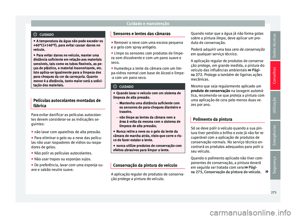 Seat Arona 2018 Manual do proprietário (in Portuguese) Cuidado e manutenção
CUIDADO
● A temper at
ura da água não pode exceder os
+60°C(+140°F), para evitar causar danos no
veículo.
● Para evitar danos no veículo, manter uma
distânc
ia sufic Seat Arona 2018 Manual do proprietário (in Portuguese) Cuidado e manutenção
CUIDADO
● A temper at
ura da água não pode exceder os
+60°C(+140°F), para evitar causar danos no
veículo.
● Para evitar danos no veículo, manter uma
distânc
ia sufic