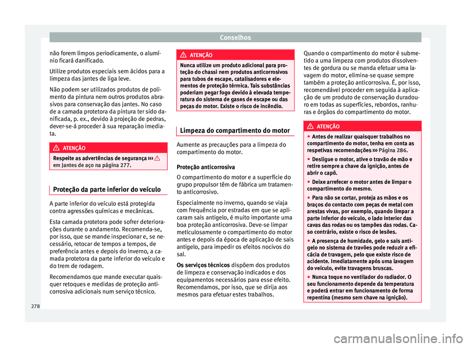 Seat Arona 2018 Manual do proprietário (in Portuguese) Conselhos
não forem limpos periodicamente, o alumí-
nio fic ará d
anific
ado.
Utilize produtos especiais sem ácidos para a
limpeza das jantes de liga leve.
Não podem ser utilizados produtos de po Seat Arona 2018 Manual do proprietário (in Portuguese) Conselhos
não forem limpos periodicamente, o alumí-
nio fic ará d
anific
ado.
Utilize produtos especiais sem ácidos para a
limpeza das jantes de liga leve.
Não podem ser utilizados produtos de po