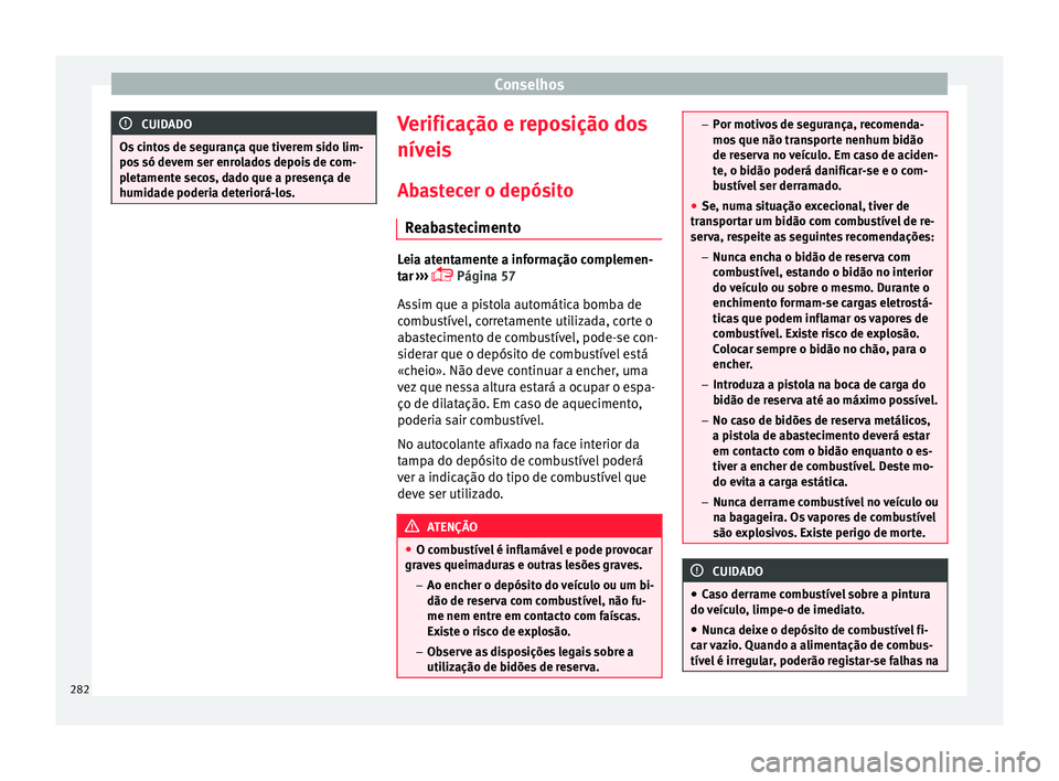 Seat Arona 2018 Manual do proprietário (in Portuguese) Conselhos
CUIDADO
Os cintos de segurança que tiverem sido lim-
pos só dev
em ser enrolados depois de com-
pletamente secos, dado que a presença de
humidade poderia deteriorá-los. Verificação e Seat Arona 2018 Manual do proprietário (in Portuguese) Conselhos
CUIDADO
Os cintos de segurança que tiverem sido lim-
pos só dev
em ser enrolados depois de com-
pletamente secos, dado que a presença de
humidade poderia deteriorá-los. Verificação e