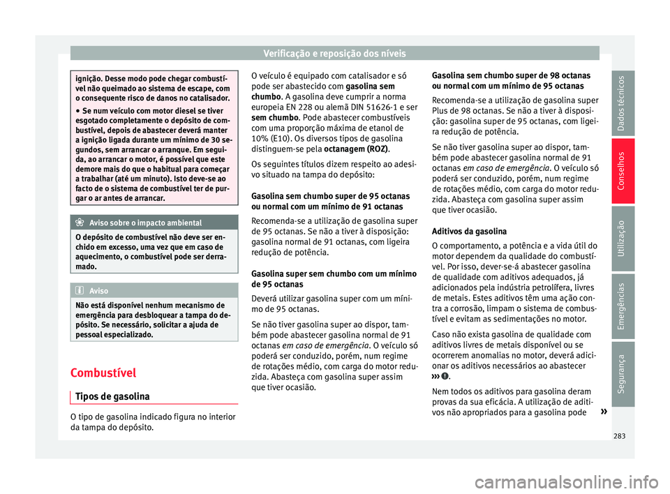 Seat Arona 2018 Manual do proprietário (in Portuguese) Verificação e reposição dos níveis
ignição. Desse modo pode chegar combustí-
vel
não queim
ado ao sistema de escape, com
o consequente risco de danos no catalisador.
● Se num veículo com Seat Arona 2018 Manual do proprietário (in Portuguese) Verificação e reposição dos níveis
ignição. Desse modo pode chegar combustí-
vel
não queim
ado ao sistema de escape, com
o consequente risco de danos no catalisador.
● Se num veículo com